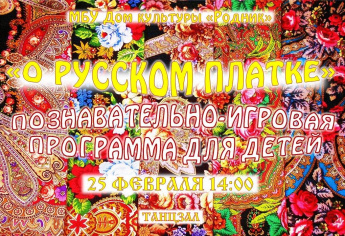 25 февраля 14.00 познавательно-игровая программа для детей "О Русском Платке"